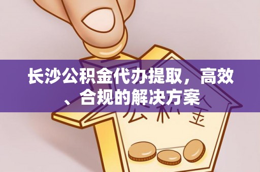 宜秀长沙公积金代办提取，高效、合规的解决方案