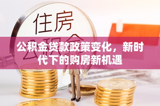 宜秀公积金贷款政策变化，新时代下的购房新机遇