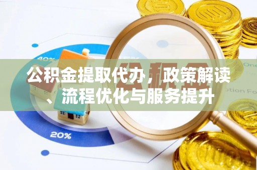 宜秀公积金提取代办，政策解读、流程优化与服务提升