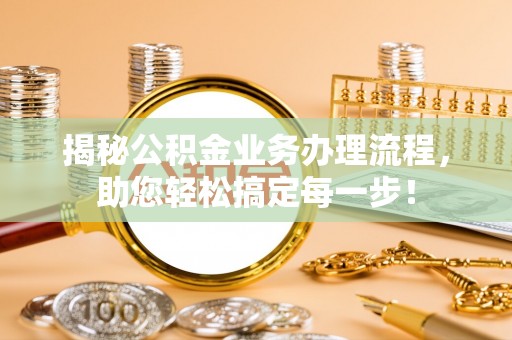 宜秀揭秘公积金业务办理流程，助您轻松搞定每一步！