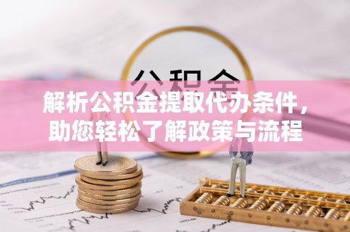 宜秀解析公积金提取代办条件，助您轻松了解政策与流程