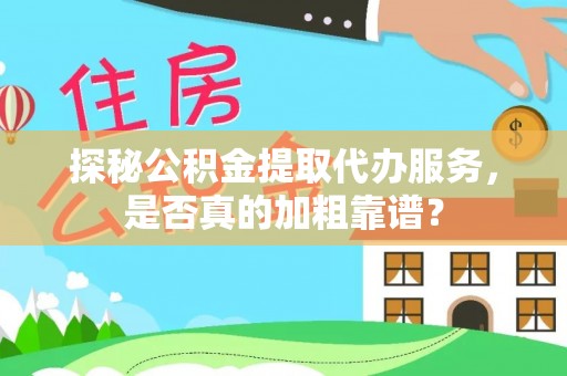 宜秀探秘公积金提取代办服务，是否真的加粗靠谱？