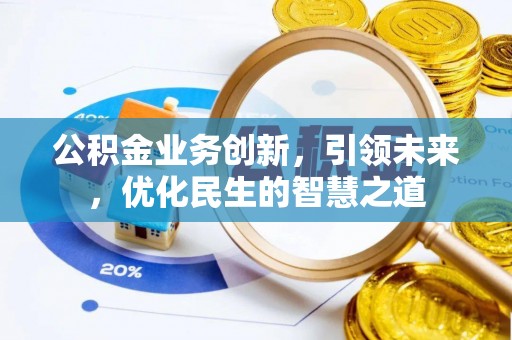 宜秀公积金业务创新，引领未来，优化民生的智慧之道
