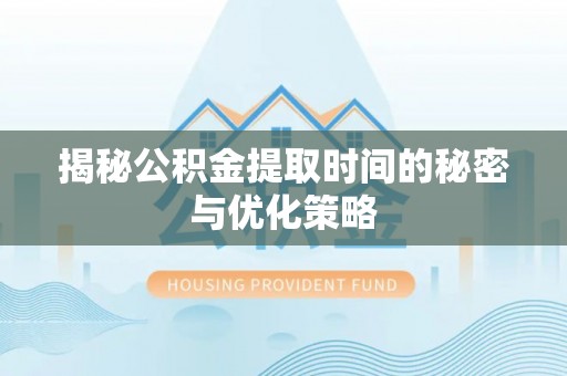 宜秀揭秘公积金提取时间的秘密与优化策略