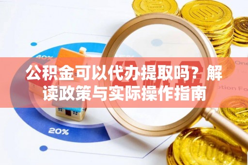宜秀公积金可以代办提取吗？解读政策与实际操作指南