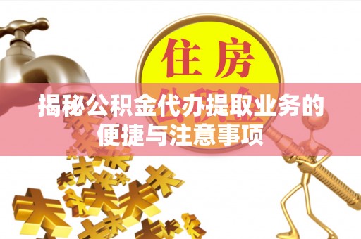 宜秀揭秘公积金代办提取业务的便捷与注意事项