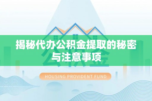 宜秀揭秘代办公积金提取的秘密与注意事项