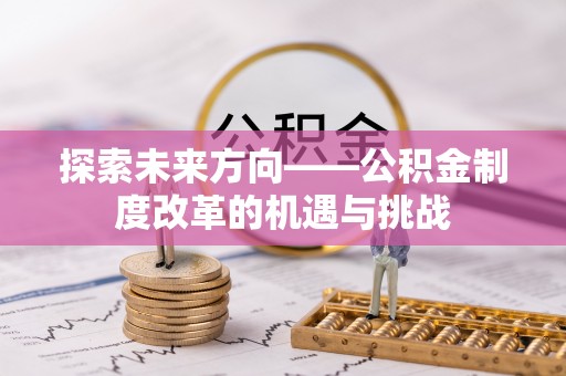 宜秀探索未来方向——公积金制度改革的机遇与挑战