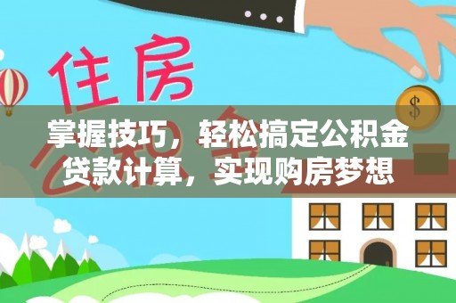 宜秀掌握技巧，轻松搞定公积金贷款计算，实现购房梦想