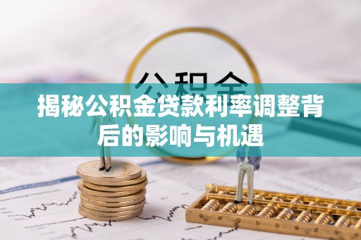 宜秀揭秘公积金贷款利率调整背后的影响与机遇