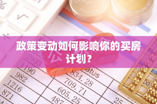 宜秀政策变动如何影响你的买房计划？