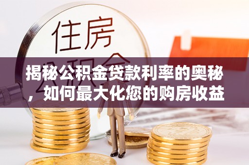 宜秀揭秘公积金贷款利率的奥秘，如何最大化您的购房收益