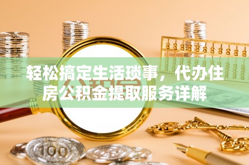 宜秀轻松搞定生活琐事，代办住房公积金提取服务详解