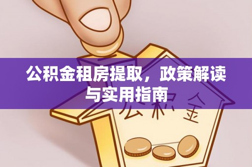 宜秀公积金租房提取，政策解读与实用指南