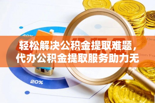 宜秀轻松解决公积金提取难题，代办公积金提取服务助力无忧生活