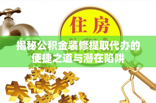 宜秀揭秘公积金装修提取代办的便捷之道与潜在陷阱