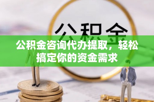 宜秀公积金咨询代办提取，轻松搞定你的资金需求