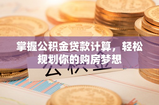 宜秀掌握公积金贷款计算，轻松规划你的购房梦想