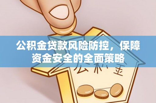 宜秀公积金贷款风险防控，保障资金安全的全面策略