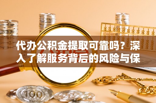 宜秀代办公积金提取可靠吗？深入了解服务背后的风险与保障