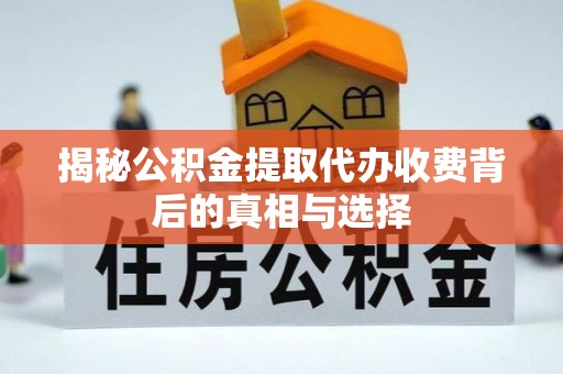 宜秀揭秘公积金提取代办收费背后的真相与选择