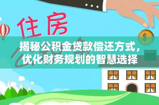 宜秀揭秘公积金贷款偿还方式，优化财务规划的智慧选择
