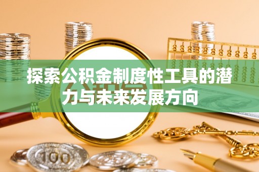 宜秀探索公积金制度性工具的潜力与未来发展方向