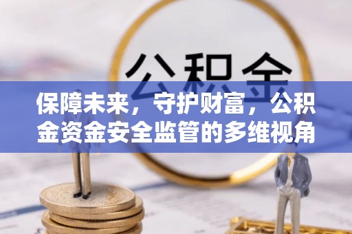 宜秀保障未来，守护财富，公积金资金安全监管的多维视角