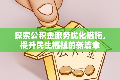 宜秀探索公积金服务优化措施，提升民生福祉的新篇章