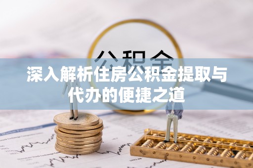 宜秀深入解析住房公积金提取与代办的便捷之道