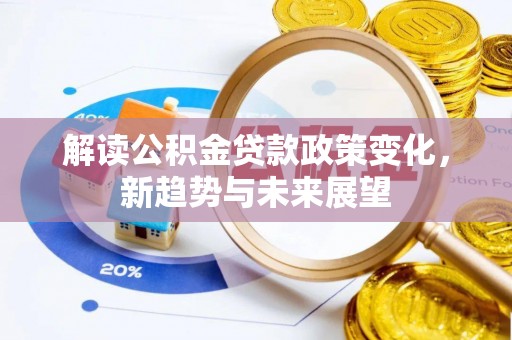 宜秀解读公积金贷款政策变化，新趋势与未来展望