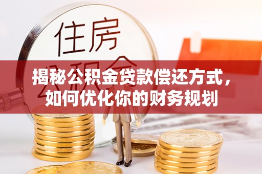 宜秀揭秘公积金贷款偿还方式，如何优化你的财务规划