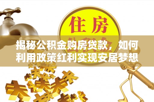 宜秀揭秘公积金购房贷款，如何利用政策红利实现安居梦想