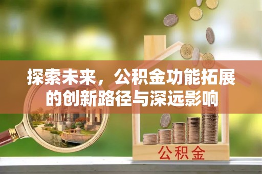 宜秀探索未来，公积金功能拓展的创新路径与深远影响