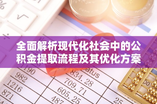 宜秀全面解析现代化社会中的公积金提取流程及其优化方案