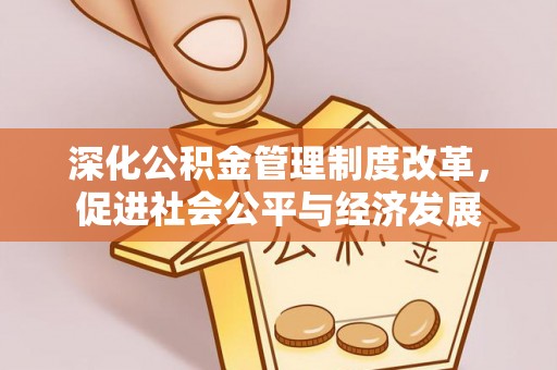宜秀深化公积金管理制度改革，促进社会公平与经济发展