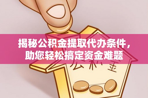 宜秀揭秘公积金提取代办条件，助您轻松搞定资金难题