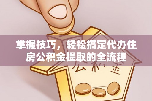 宜秀掌握技巧，轻松搞定代办住房公积金提取的全流程