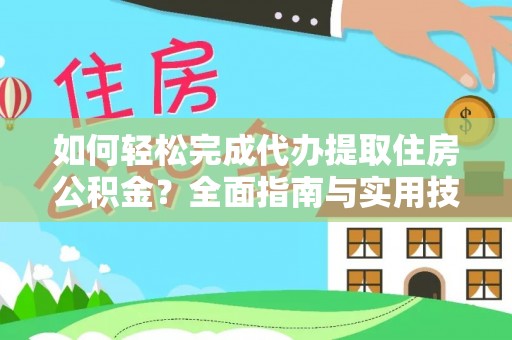 宜秀如何轻松完成代办提取住房公积金？全面指南与实用技巧