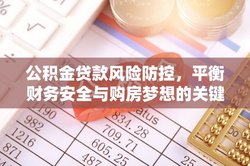 宜秀公积金贷款风险防控，平衡财务安全与购房梦想的关键