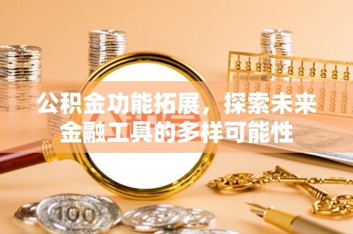 宜秀公积金功能拓展，探索未来金融工具的多样可能性