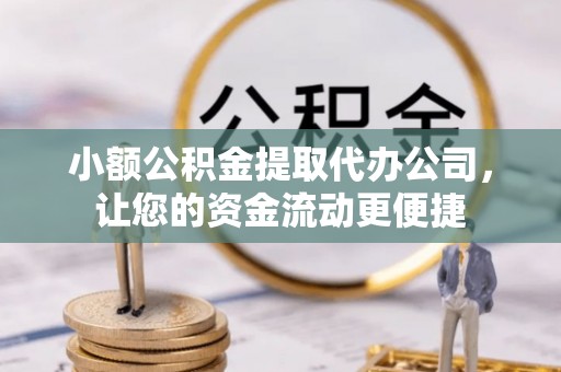宜秀小额公积金提取代办公司，让您的资金流动更便捷