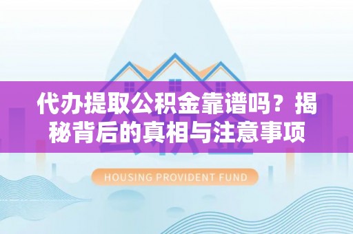 宜秀代办提取公积金靠谱吗？揭秘背后的真相与注意事项
