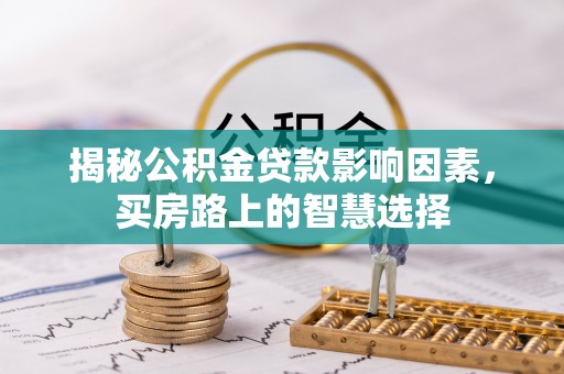 宜秀揭秘公积金贷款影响因素，买房路上的智慧选择