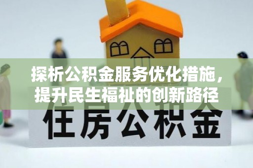 宜秀探析公积金服务优化措施，提升民生福祉的创新路径