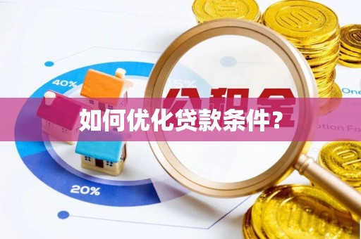 宜秀如何优化贷款条件？