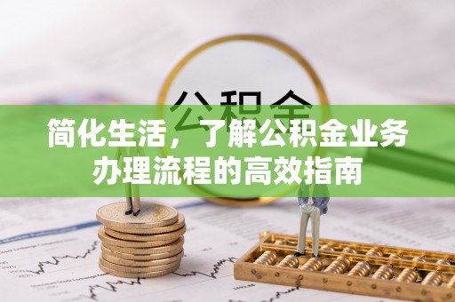 宜秀简化生活，了解公积金业务办理流程的高效指南
