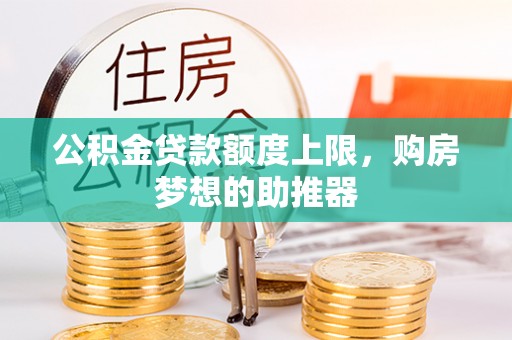 宜秀公积金贷款额度上限，购房梦想的助推器
