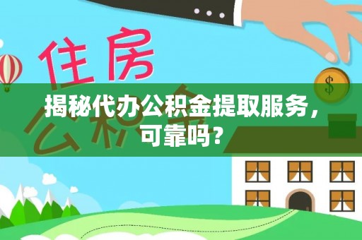 宜秀揭秘代办公积金提取服务，可靠吗？