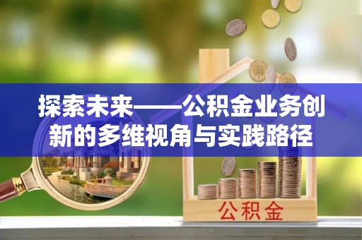宜秀探索未来——公积金业务创新的多维视角与实践路径